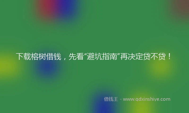 下载榕树借钱，先看“避坑指南”再决定贷不贷！