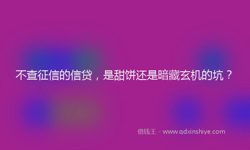 不查征信的信贷，是甜饼还是暗藏玄机的坑？