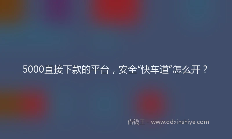 5000直接下款的平台，安全“快车道”怎么开？