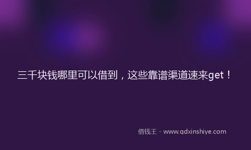 三千块钱哪里可以借到，这些靠谱渠道速来get！