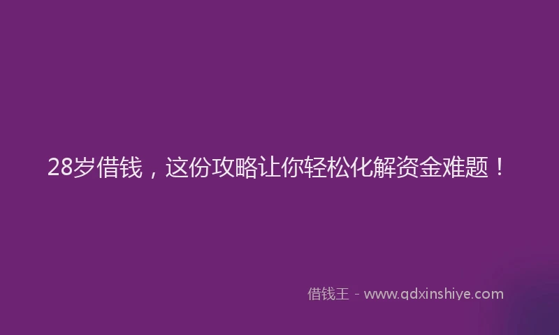 28岁借钱，这份攻略让你轻松化解资金难题！