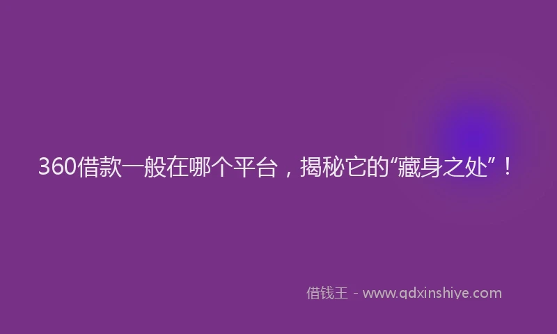 360借款一般在哪个平台，揭秘它的“藏身之处”！