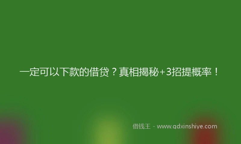 一定可以下款的借贷？真相揭秘+3招提概率！