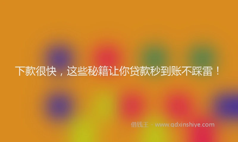 下款很快，这些秘籍让你贷款秒到账不踩雷！
