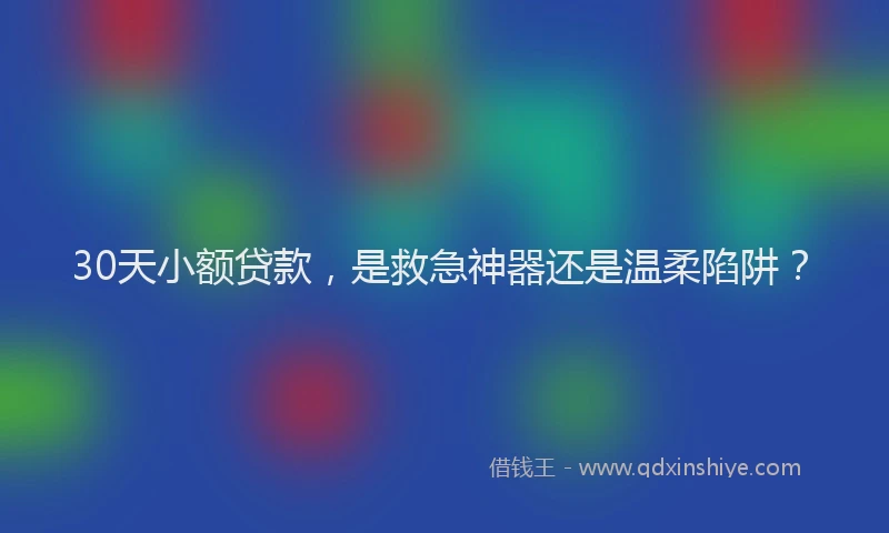 30天小额贷款，是救急神器还是温柔陷阱？