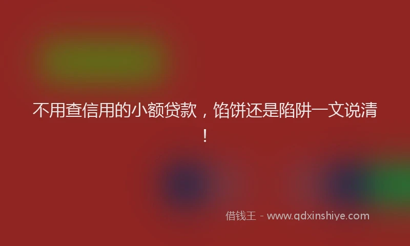 不用查信用的小额贷款，馅饼还是陷阱一文说清！