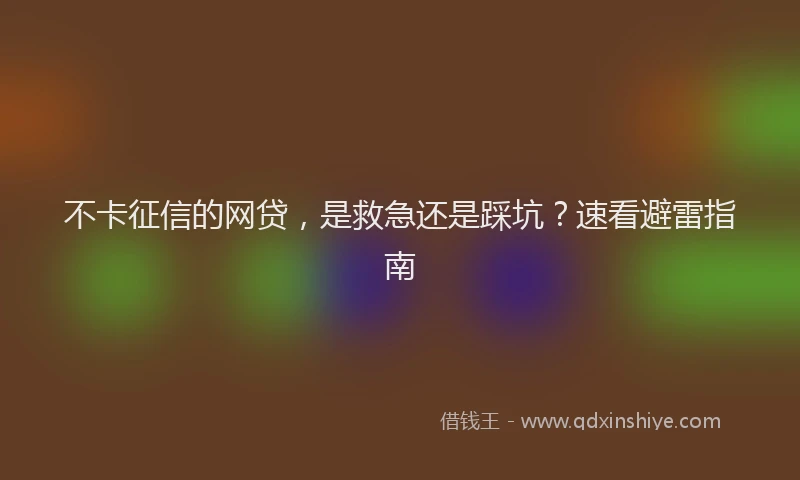 不卡征信的网贷，是救急还是踩坑？速看避雷指南