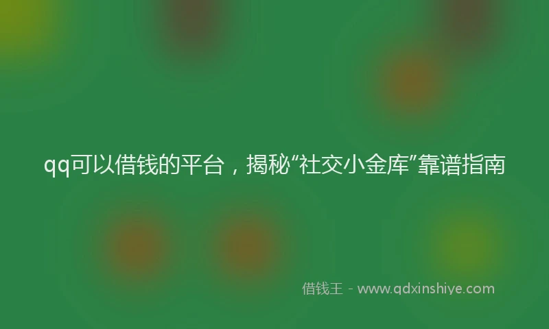 qq可以借钱的平台，揭秘“社交小金库”靠谱指南
