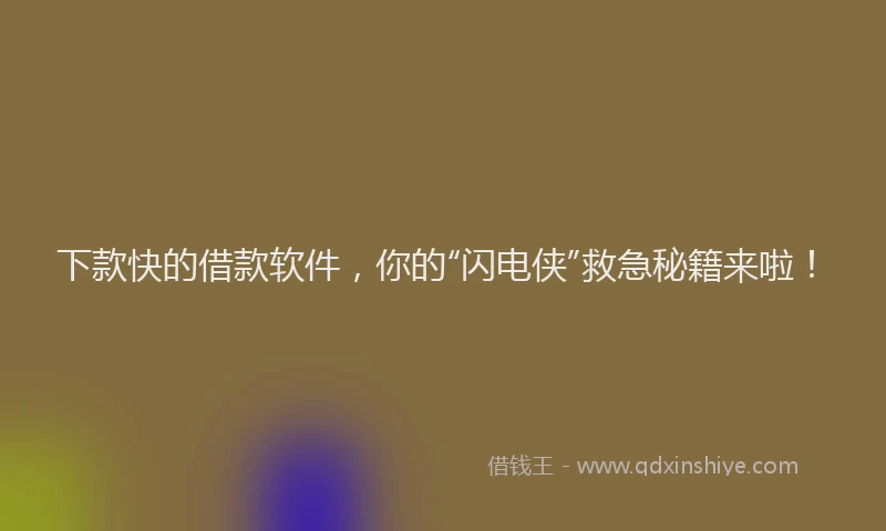 下款快的借款软件，你的“闪电侠”救急秘籍来啦！