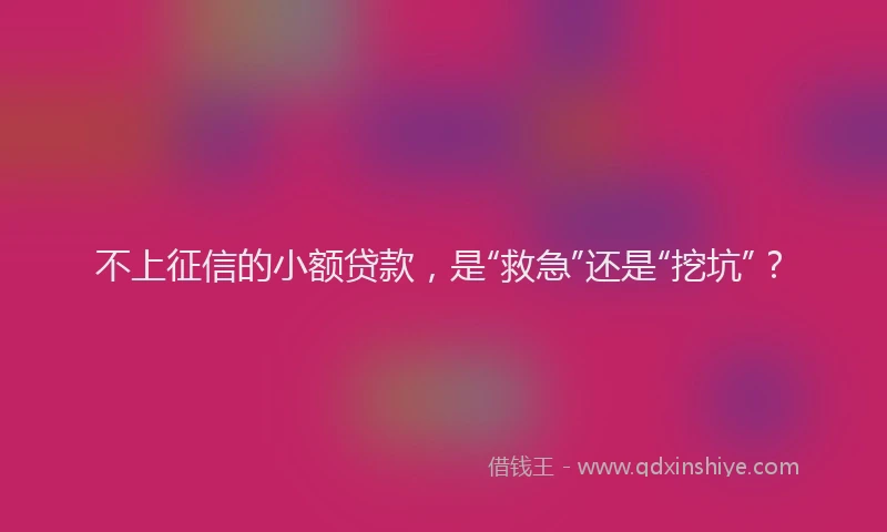 不上征信的小额贷款，是“救急”还是“挖坑”？