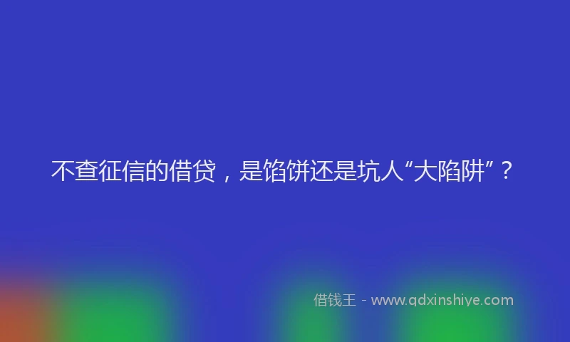 不查征信的借贷，是馅饼还是坑人“大陷阱”？
