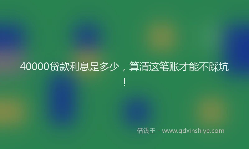 40000贷款利息是多少，算清这笔账才能不踩坑！
