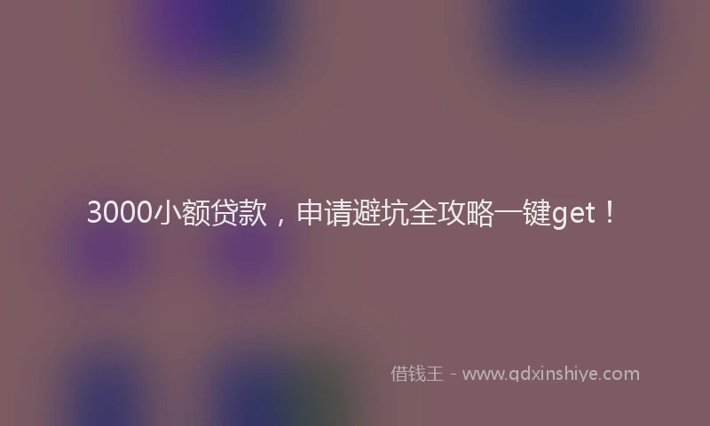 3000小额贷款，申请避坑全攻略一键get！
