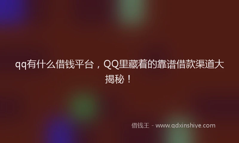 qq有什么借钱平台，QQ里藏着的靠谱借款渠道大揭秘！
