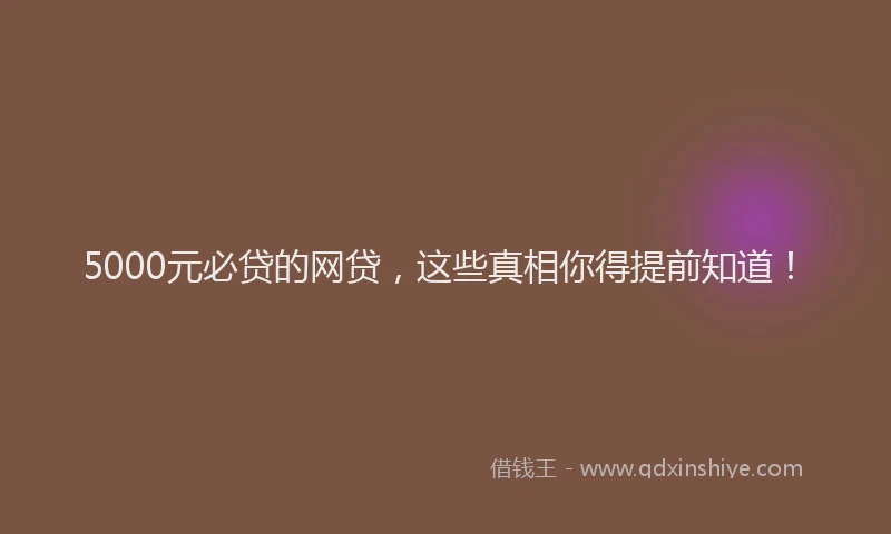 5000元必贷的网贷，这些真相你得提前知道！