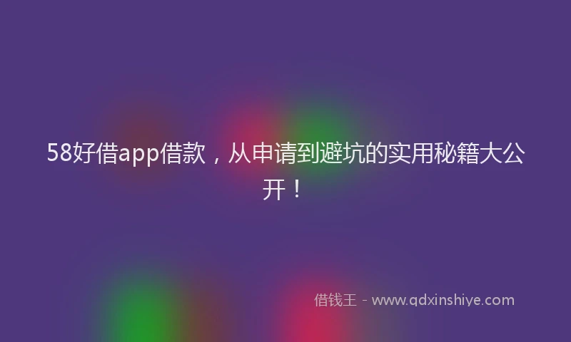 58好借app借款，从申请到避坑的实用秘籍大公开！