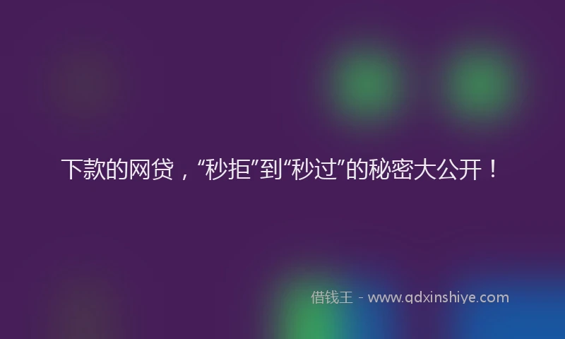 下款的网贷，“秒拒”到“秒过”的秘密大公开！
