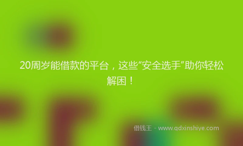 20周岁能借款的平台,这些“安全选手”助你轻松解困!