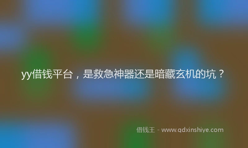 yy借钱平台，是救急神器还是暗藏玄机的坑？