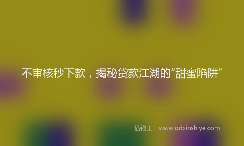 不审核秒下款，揭秘贷款江湖的“甜蜜陷阱”