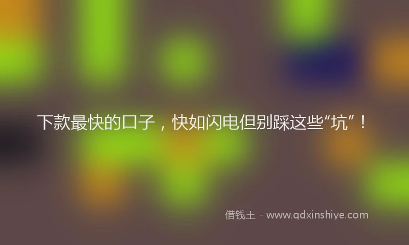 下款最快的口子，快如闪电但别踩这些“坑”！