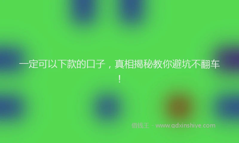 一定可以下款的口子，真相揭秘教你避坑不翻车！