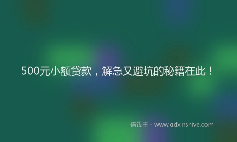500元小额贷款，解急又避坑的秘籍在此！