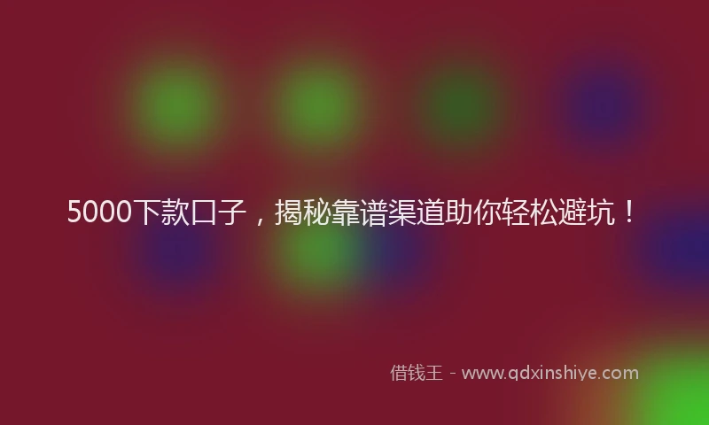 5000下款口子，揭秘靠谱渠道助你轻松避坑！