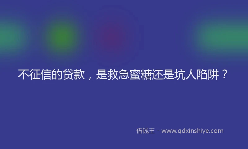 不征信的贷款，是救急蜜糖还是坑人陷阱？