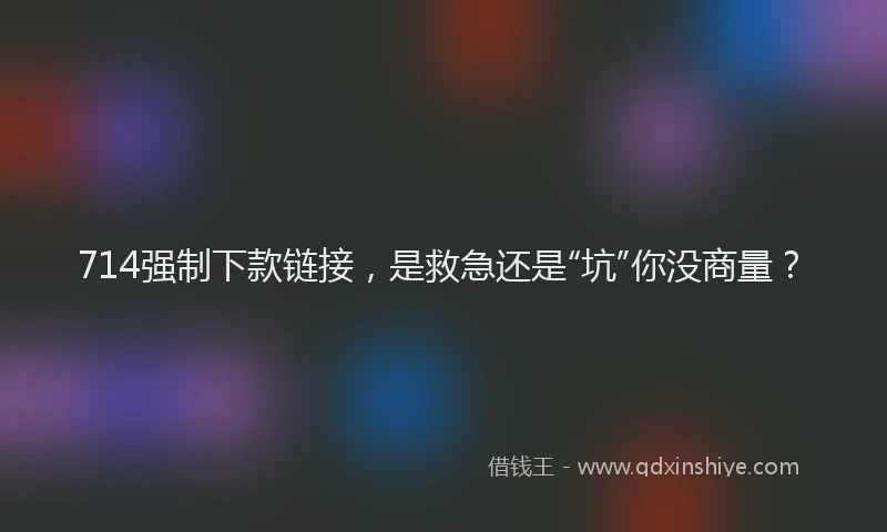 714强制下款链接，是救急还是“坑”你没商量？