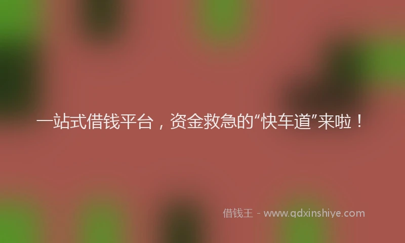 一站式借钱平台，资金救急的“快车道”来啦！