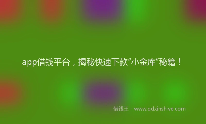 app借钱平台，揭秘快速下款“小金库”秘籍！