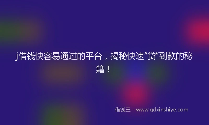 j借钱快容易通过的平台，揭秘快速“贷”到款的秘籍！