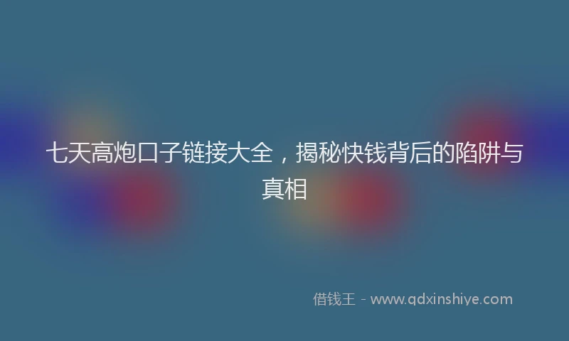 七天高炮口子链接大全，揭秘快钱背后的陷阱与真相