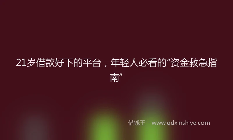 21岁借款好下的平台,年轻人必看的“资金救急指南”