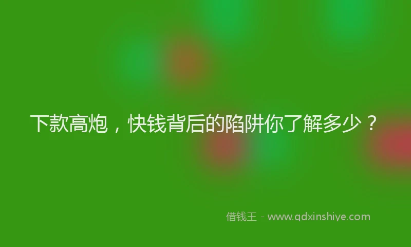 下款高炮，快钱背后的陷阱你了解多少？