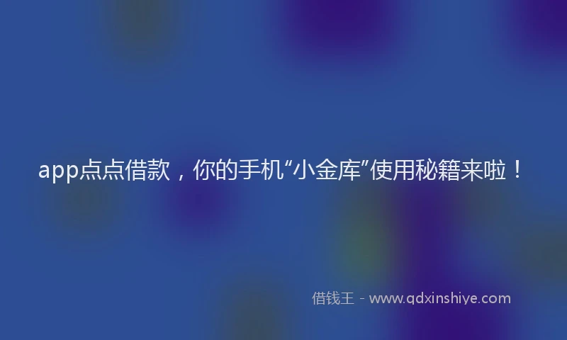 app点点借款，你的手机“小金库”使用秘籍来啦！