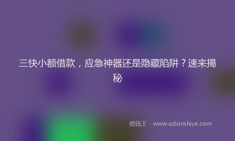 三快小额借款，应急神器还是隐藏陷阱？速来揭秘