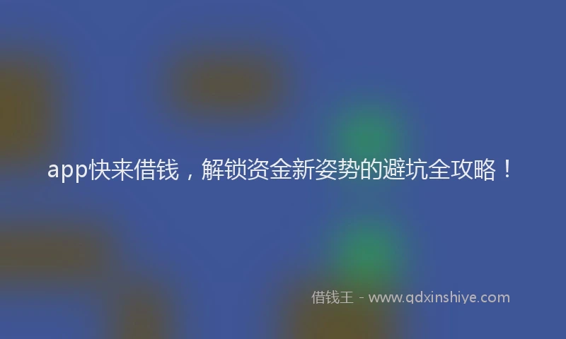 app快来借钱，解锁资金新姿势的避坑全攻略！