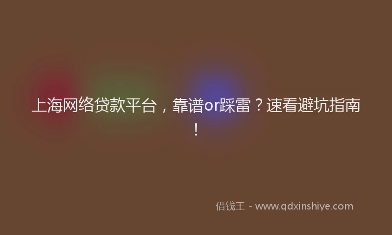 上海网络贷款平台，靠谱or踩雷？速看避坑指南！