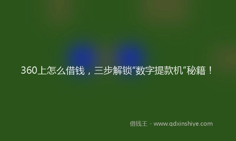 360上怎么借钱，三步解锁“数字提款机”秘籍！