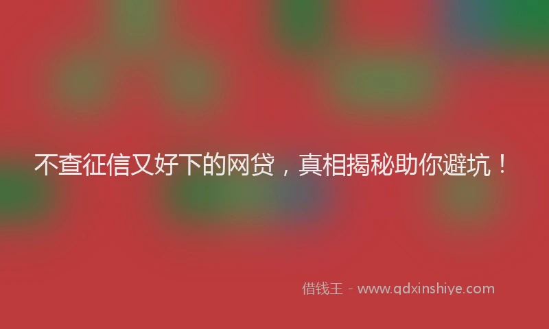 不查征信又好下的网贷，真相揭秘助你避坑！