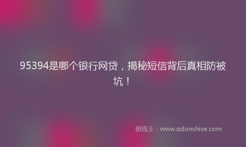95394是哪个银行网贷，揭秘短信背后真相防被坑！