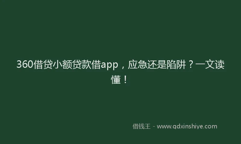 360借贷小额贷款借app，应急还是陷阱？一文读懂！