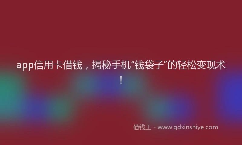 app信用卡借钱，揭秘手机“钱袋子”的轻松变现术！