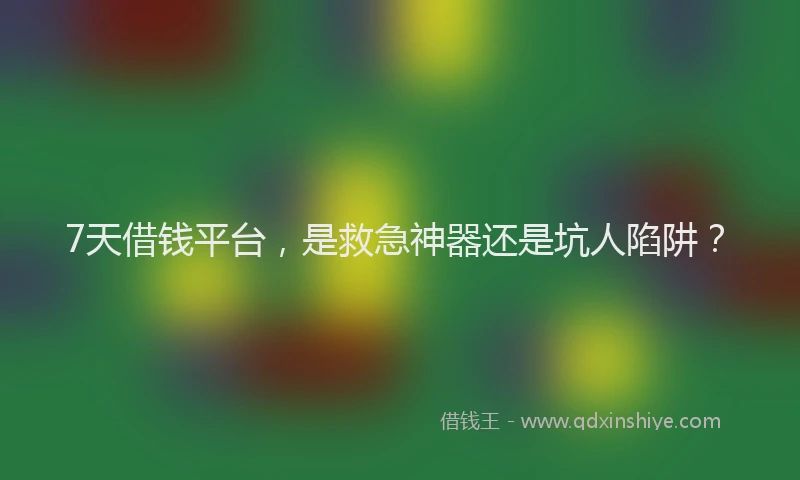 7天借钱平台，是救急神器还是坑人陷阱？