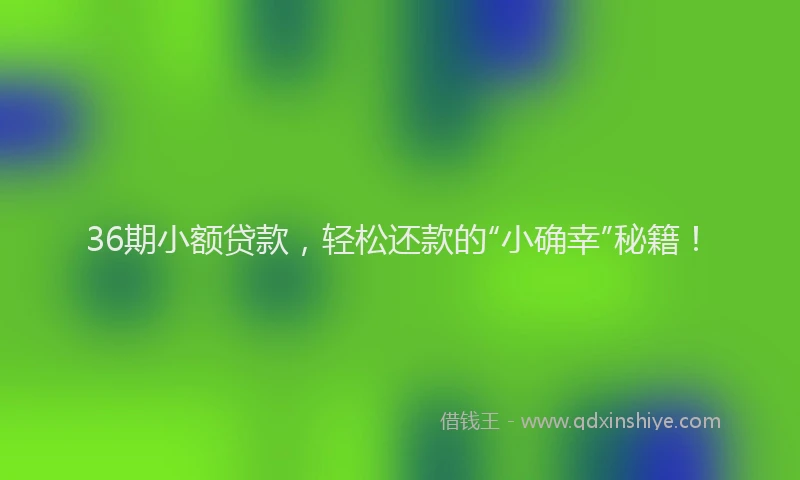 36期小额贷款,轻松还款的“小确幸”秘籍!