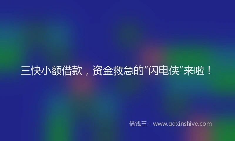 三快小额借款，资金救急的“闪电侠”来啦！