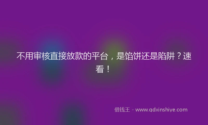 不用审核直接放款的平台，是馅饼还是陷阱？速看！
