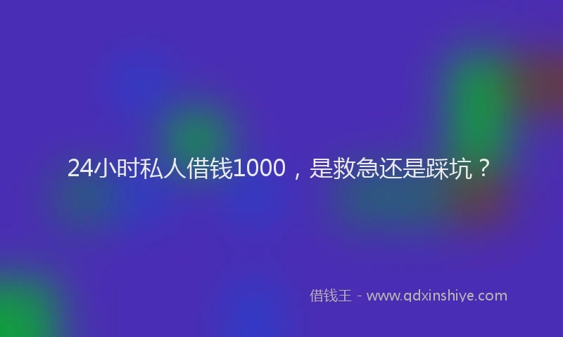 24小时私人借钱1000，是救急还是踩坑？